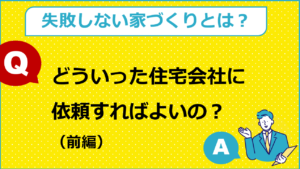 どんな住宅会社に依頼するといい？（前編）